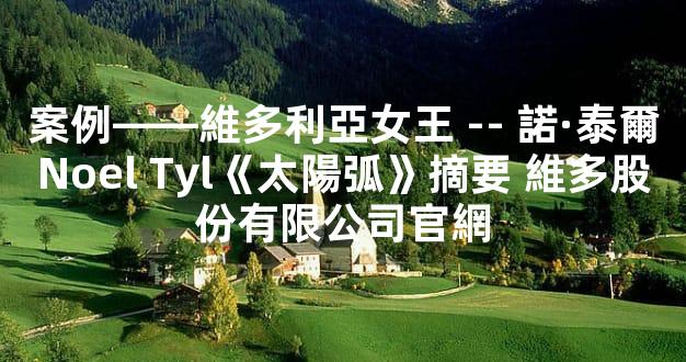 案例——維多利亞女王 -- 諾·泰爾Noel Tyl《太陽弧》摘要 維多股份有限公司官網